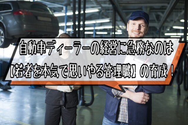 自動車ディーラー経営に急務なのは 若者を本気で思いやる管理職 の育成 ヒロブログ